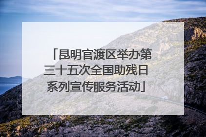 昆明官渡区举办第三十五次全国助残日系列宣传服务活动