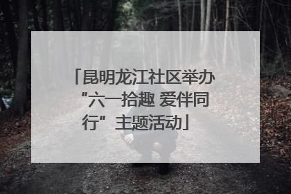 昆明龙江社区举办“六一拾趣 爱伴同行”主题活动