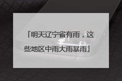 明天辽宁省有雨，这些地区中雨大雨暴雨
