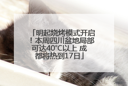 明起烧烤模式开启！本周四川盆地局部可达40℃以上 成都将热到17日