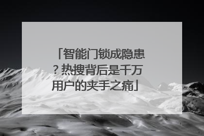 智能门锁成隐患？热搜背后是千万用户的夹手之痛