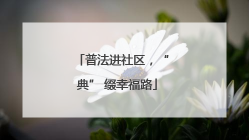普法进社区，“典” 缀幸福路