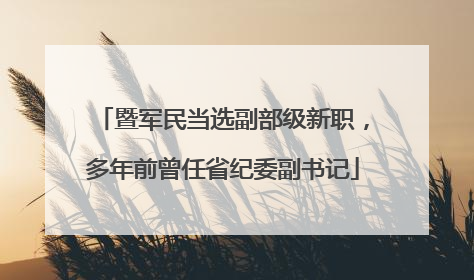 暨军民当选副部级新职，多年前曾任省纪委副书记