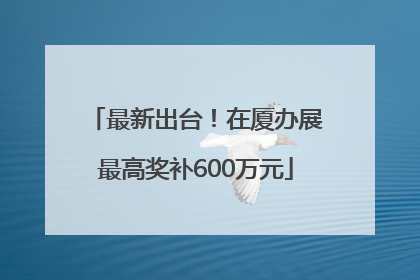 最新出台！在厦办展最高奖补600万元