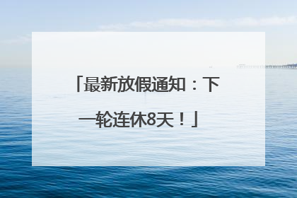 最新放假通知：下一轮连休8天！