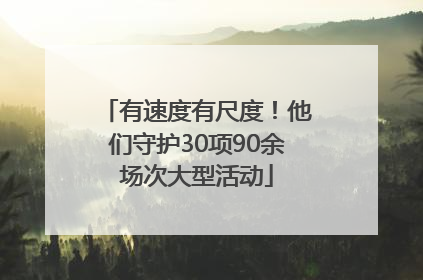 有速度有尺度！他们守护30项90余场次大型活动