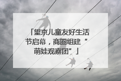 望京儿童友好生活节启幕，商圈组建“萌娃观察团”