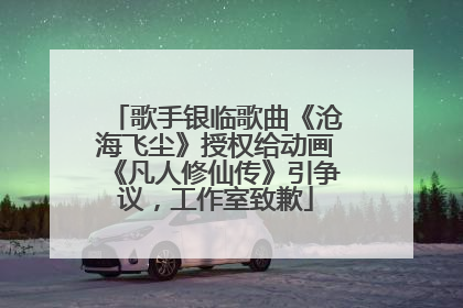 歌手银临歌曲《沧海飞尘》授权给动画《凡人修仙传》引争议，工作室致歉