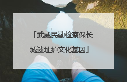 武威民勤检察保长城遗址护文化基因