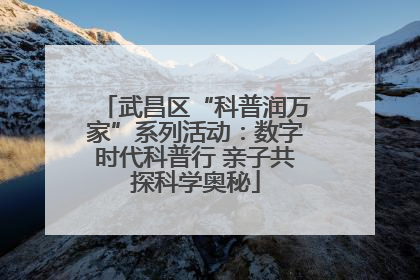 武昌区“科普润万家”系列活动：数字时代科普行 亲子共探科学奥秘