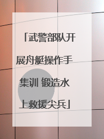 武警部队开展舟艇操作手集训 锻造水上救援尖兵