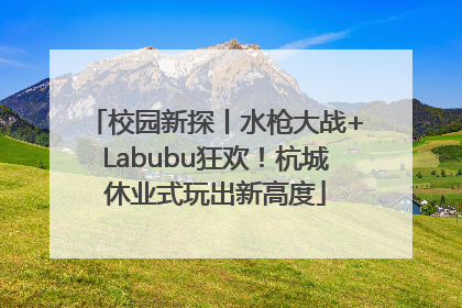 校园新探丨水枪大战+Labubu狂欢！杭城休业式玩出新高度