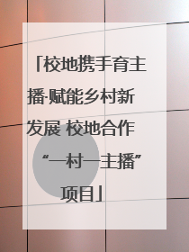 校地携手育主播·赋能乡村新发展 校地合作“一村一主播”项目