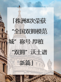 株洲8次荣获“全国双拥模范城”称号 厚植“双拥”沃土谱新篇