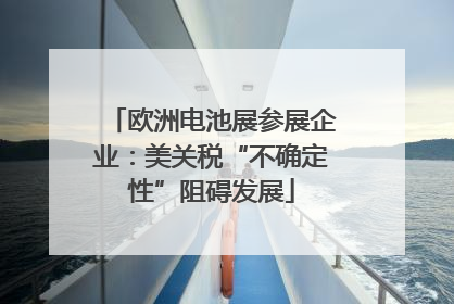 欧洲电池展参展企业：美关税“不确定性”阻碍发展
