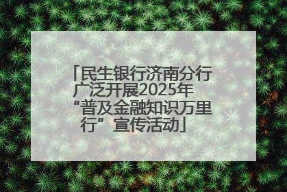 民生银行济南分行广泛开展2025年“普及金融知识万里行”宣传活动