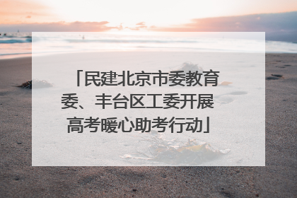 民建北京市委教育委、丰台区工委开展高考暖心助考行动