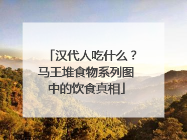 汉代人吃什么？马王堆食物系列图中的饮食真相