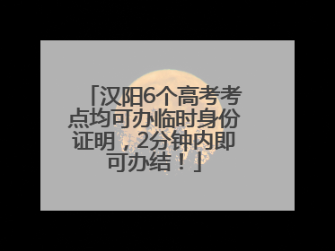 汉阳6个高考考点均可办临时身份证明，2分钟内即可办结！