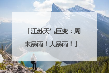 江苏天气巨变：周末暴雨！大暴雨！