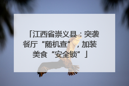 江西省崇义县：突袭餐厅“随机查”，加装美食“安全锁”