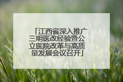 江西省深入推广三明医改经验暨公立医院改革与高质量发展会议召开