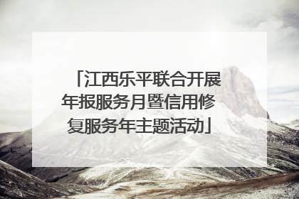 江西乐平联合开展年报服务月暨信用修复服务年主题活动