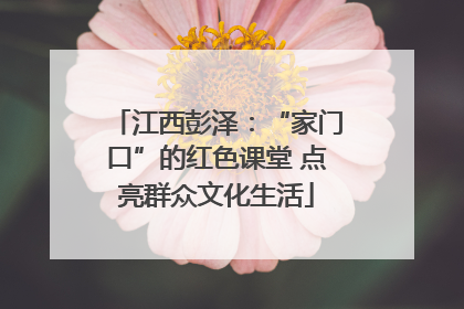 江西彭泽：“家门口”的红色课堂 点亮群众文化生活