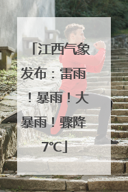 江西气象发布：雷雨！暴雨！大暴雨！骤降7℃