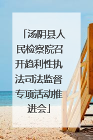 汤阴县人民检察院召开趋利性执法司法监督专项活动推进会