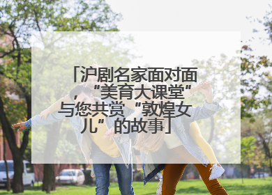沪剧名家面对面，“美育大课堂”与您共赏“敦煌女儿”的故事
