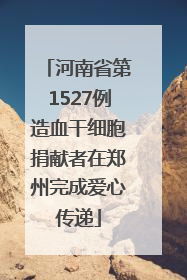河南省第1527例造血干细胞捐献者在郑州完成爱心传递