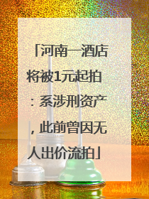 河南一酒店将被1元起拍：系涉刑资产，此前曾因无人出价流拍