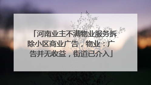河南业主不满物业服务拆除小区商业广告，物业：广告并无收益，街道已介入