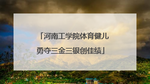 河南工学院体育健儿勇夺三金三银创佳绩