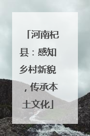 河南杞县：感知乡村新貌，传承本土文化