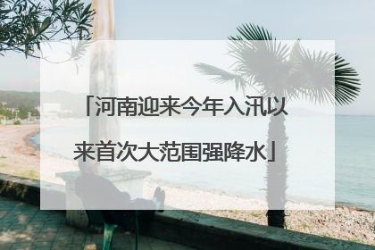 河南迎来今年入汛以来首次大范围强降水