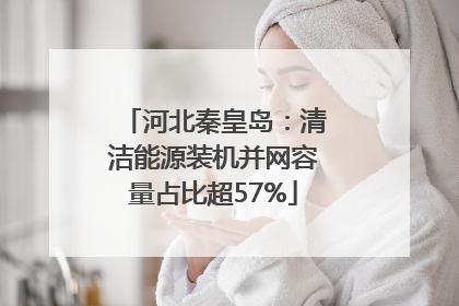 河北秦皇岛：清洁能源装机并网容量占比超57%