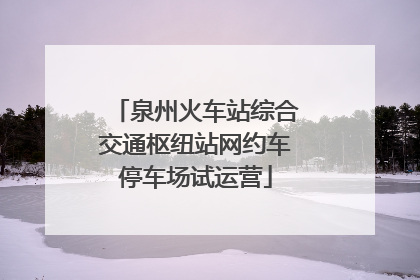 泉州火车站综合交通枢纽站网约车停车场试运营