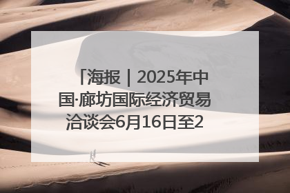 海报｜2025年中国·廊坊国际经济贸易洽谈会6月16日至20日在廊坊召开