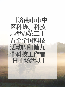 济南市市中区科协、科技局举办第二十五个全国科技活动周和第九个科技工作者日主场活动