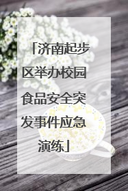 济南起步区举办校园食品安全突发事件应急演练