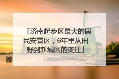 济南起步区最大的居民安置区，6年里从田野到新城区的变迁