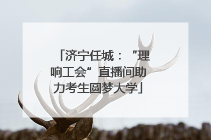 济宁任城：“理响工会”直播间助力考生圆梦大学