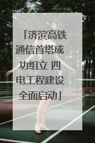 济滨高铁通信首塔成功组立 四电工程建设全面启动