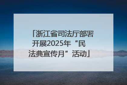 浙江省司法厅部署开展2025年“民法典宣传月”活动