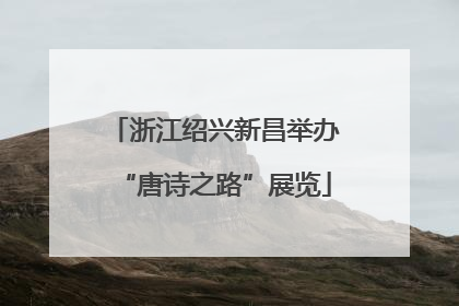 浙江绍兴新昌举办“唐诗之路”展览