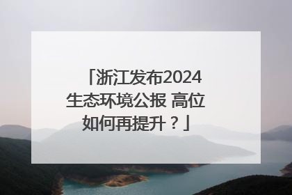 浙江发布2024生态环境公报 高位如何再提升？