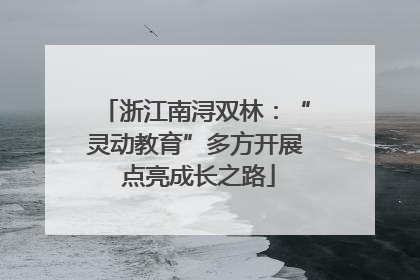 浙江南浔双林：“灵动教育”多方开展 点亮成长之路