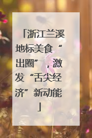 浙江兰溪地标美食“出圈”，激发“舌尖经济”新动能